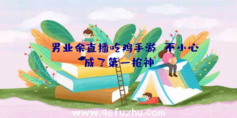 IT男业余直播吃鸡手游